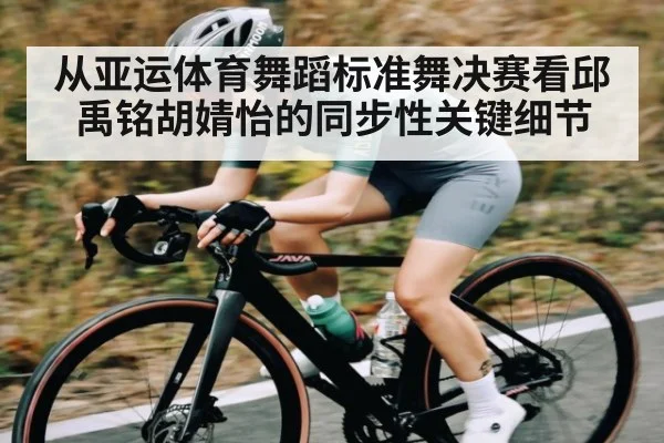 从亚运体育舞蹈标准舞决赛看邱禹铭胡婧怡的同步性关键细节 | JIUBO SPORT