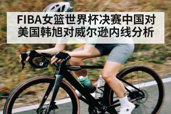 FIBA女篮世界杯决赛中国对美国韩旭对威尔逊内线分析